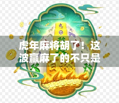 虎年麻将胡了!这波赢麻了的不只是牌技,更是中国人骨子里的年味儿! 虎年麻将胡了!这波赢麻了的不只是牌技,更是中国人骨子里的年味儿!