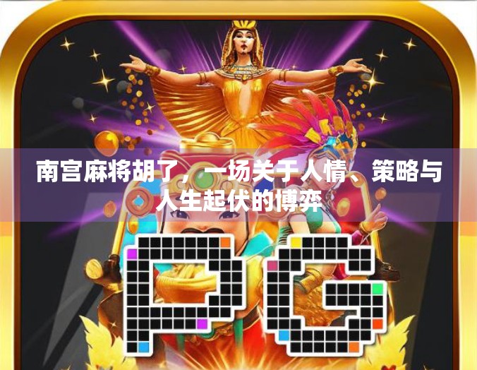 南宫麻将胡了，一场关于人情、策略与人生起伏的博弈