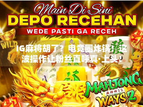 IG麻将胡了?电竞圈炸锅!这波操作让粉丝直呼真·上头! IG麻将胡了?电竞圈炸锅!这波操作让粉丝直呼真·上头!