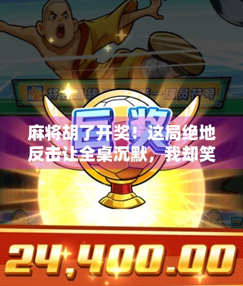 麻将胡了开奖!这局绝地反击让全桌沉默,我却笑出了声! 麻将胡了开奖!这局绝地反击让全桌沉默,我却笑出了声!