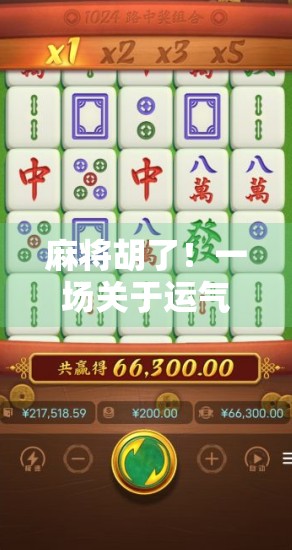 麻将胡了!一场关于运气、策略与人性的全民狂欢 麻将胡了!一场关于运气、策略与人性的全民狂欢