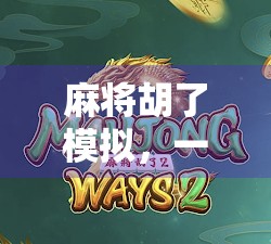 麻将胡了模拟,一场虚拟牌局里的现实人生缩影 麻将胡了模拟,一场虚拟牌局里的现实人生缩影