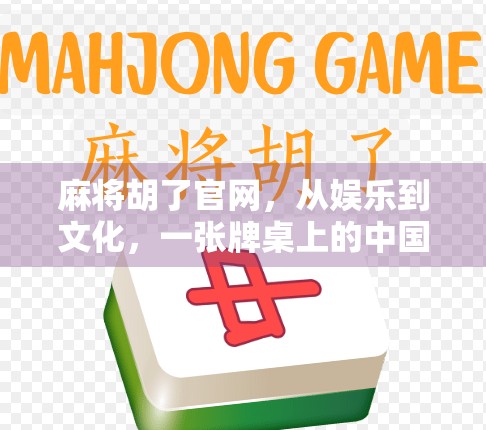 麻将胡了官网,从娱乐到文化,一张牌桌上的中国式智慧 麻将胡了官网,从娱乐到文化,一张牌桌上的中国式智慧