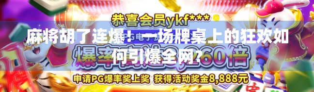 麻将胡了连爆!一场牌桌上的狂欢如何引爆全网? 麻将胡了连爆!一场牌桌上的狂欢如何引爆全网?