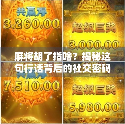 麻将胡了指啥?揭秘这句行话背后的社交密码与文化逻辑 麻将胡了指啥?揭秘这句行话背后的社交密码与文化逻辑