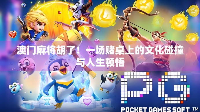 澳门麻将胡了!一场赌桌上的文化碰撞与人生顿悟 澳门麻将胡了!一场赌桌上的文化碰撞与人生顿悟