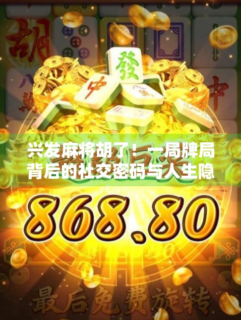 兴发麻将胡了！一局牌局背后的社交密码与人生隐喻