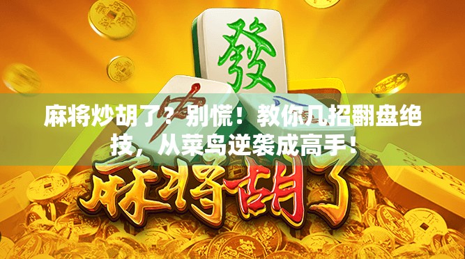 麻将炒胡了？别慌！教你几招翻盘绝技，从菜鸟逆袭成高手！