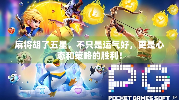 麻将胡了五星，不只是运气好，更是心态和策略的胜利！