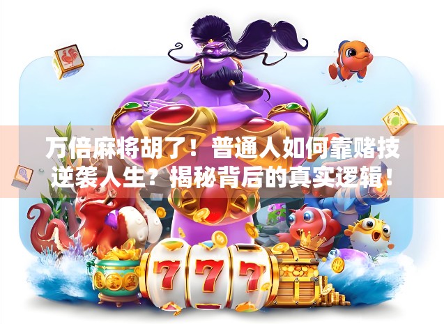 万倍麻将胡了!普通人如何靠赌技逆袭人生?揭秘背后的真实逻辑! 万倍麻将胡了!普通人如何靠赌技逆袭人生?揭秘背后的真实逻辑!