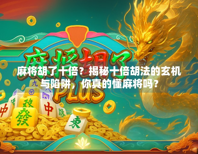 麻将胡了十倍？揭秘十倍胡法的玄机与陷阱，你真的懂麻将吗？