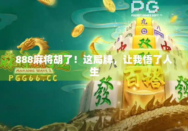 888麻将胡了！这局牌，让我悟了人生