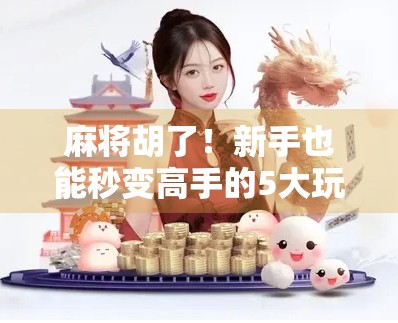 麻将胡了！新手也能秒变高手的5大玩法秘籍，看完立马上分！