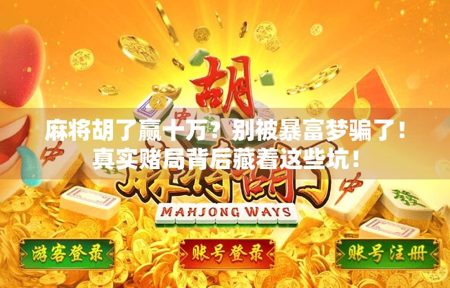 麻将胡了赢十万？别被暴富梦骗了！真实赌局背后藏着这些坑！