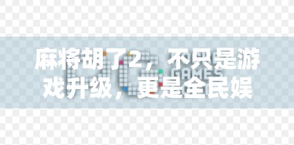 麻将胡了2,不只是游戏升级,更是全民娱乐新风口!