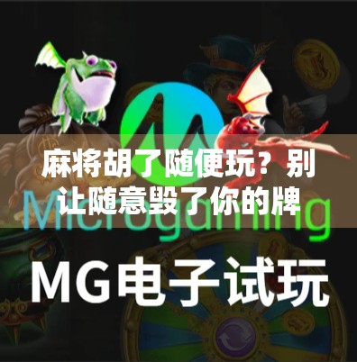 麻将胡了随便玩？别让随意毁了你的牌局和人生！