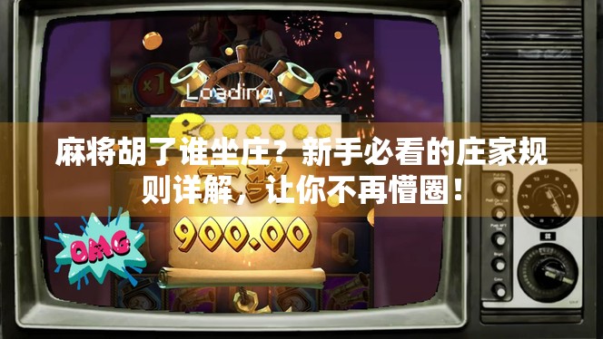 麻将胡了谁坐庄?新手必看的庄家规则详解,让你不再懵圈! 麻将胡了谁坐庄?新手必看的庄家规则详解,让你不再懵圈!