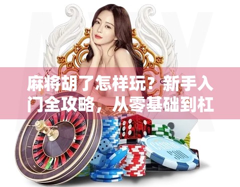 麻将胡了怎样玩？新手入门全攻略，从零基础到杠上开花！