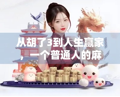 从胡了3到人生赢家,一个普通人的麻将逆袭之路 从胡了3到人生赢家,一个普通人的麻将逆袭之路