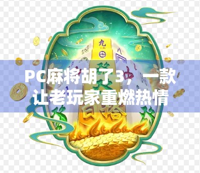 PC麻将胡了3，一款让老玩家重燃热情的国民级休闲游戏