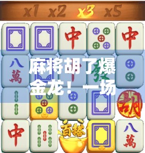 麻将胡了爆金龙！一场运气+策略的完美碰撞，让我赢回一个月工资！