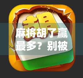 麻将胡了赢最多?别被赢钱迷了眼,真正高手都在悄悄做这三件事!