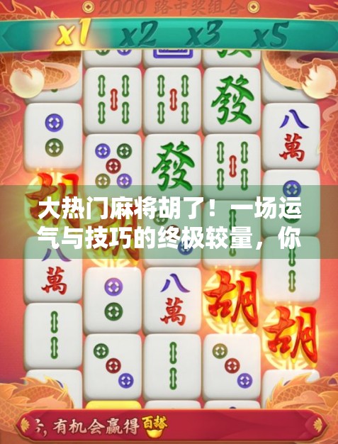 大热门麻将胡了!一场运气与技巧的终极较量,你真的懂麻将吗?