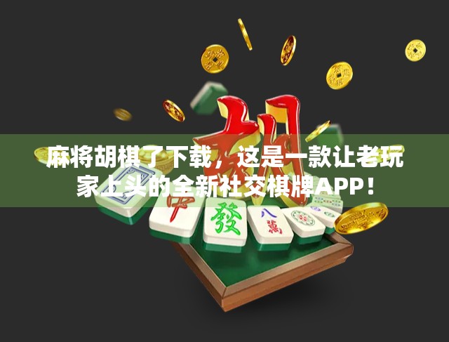 麻将胡棋了下载，这是一款让老玩家上头的全新社交棋牌APP！