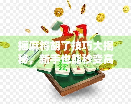 摇麻将胡了技巧大揭秘，新手也能秒变高手的5个实战秘诀！