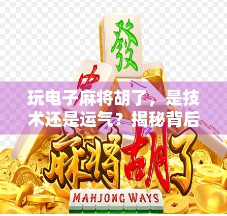 玩电子麻将胡了,是技术还是运气?揭秘背后的心理博弈与成瘾机制 玩电子麻将胡了,是技术还是运气?揭秘背后的心理博弈与成瘾机制
