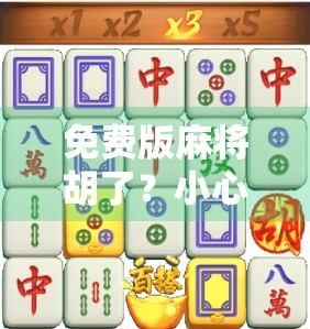 免费版麻将胡了?小心免费背后藏着的坑! 免费版麻将胡了?小心免费背后藏着的坑!
