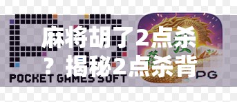 麻将胡了2点杀？揭秘2点杀背后的博弈智慧与心理战！