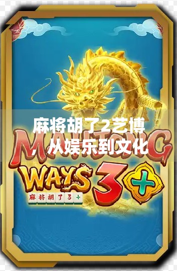 麻将胡了2艺博,从娱乐到文化,一场全民狂欢背后的深层逻辑 麻将胡了2艺博,从娱乐到文化,一场全民狂欢背后的深层逻辑