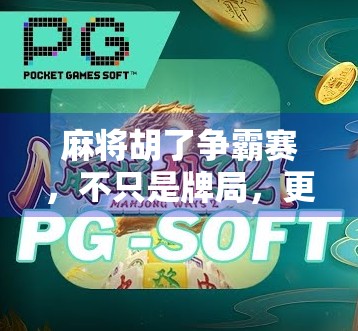 麻将胡了争霸赛,不只是牌局,更是城市年轻人的社交新仪式