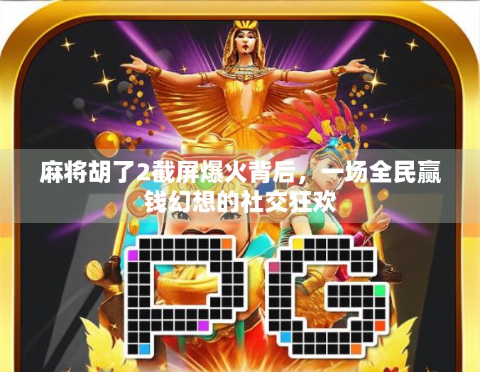 麻将胡了2截屏爆火背后，一场全民赢钱幻想的社交狂欢