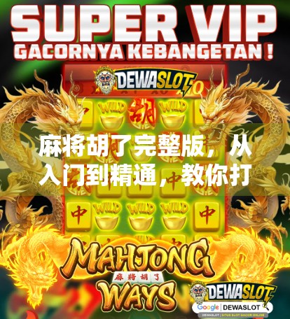 麻将胡了完整版，从入门到精通，教你打出人生赢家的节奏！