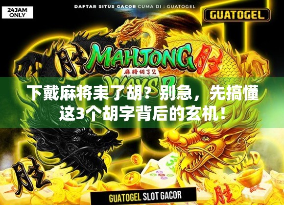 下戴麻将耒了胡？别急，先搞懂这3个胡字背后的玄机！