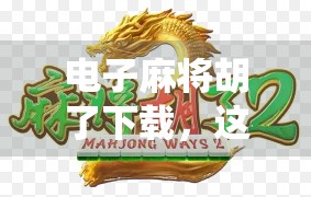 电子麻将胡了下载，这波操作，让传统牌桌数字升级！