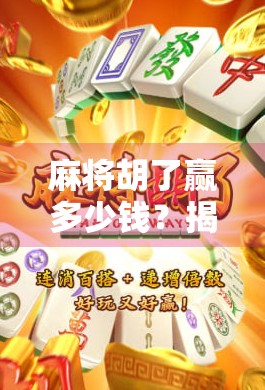 麻将胡了赢多少钱？揭秘牌桌上那些你不知道的钱规则！