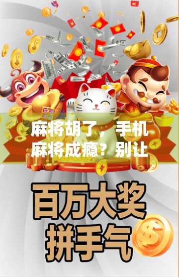 麻将胡了，手机麻将成瘾？别让虚拟牌局偷走你的现实生活！