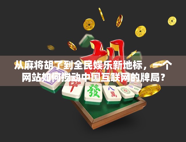 从麻将胡了到全民娱乐新地标，一个网站如何搅动中国互联网的牌局？