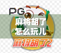 麻将胡了怎么玩儿？新手入门指南，教你从听牌到胡牌的完整攻略！