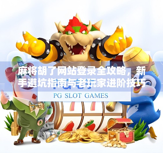 麻将胡了网站登录全攻略，新手避坑指南与老玩家进阶技巧大公开！