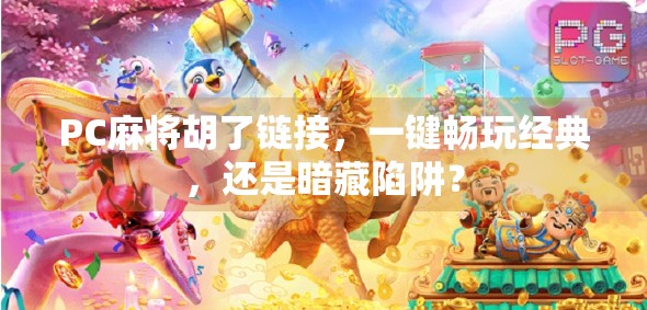 PC麻将胡了链接，一键畅玩经典，还是暗藏陷阱？