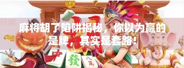 麻将胡了陷阱揭秘，你以为赢的是牌，其实是套路！