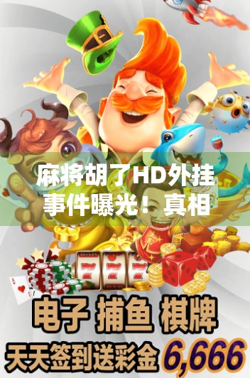 麻将胡了HD外挂事件曝光!真相背后,是技术漏洞还是人性贪婪? 麻将胡了HD外挂事件曝光!真相背后,是技术漏洞还是人性贪婪?