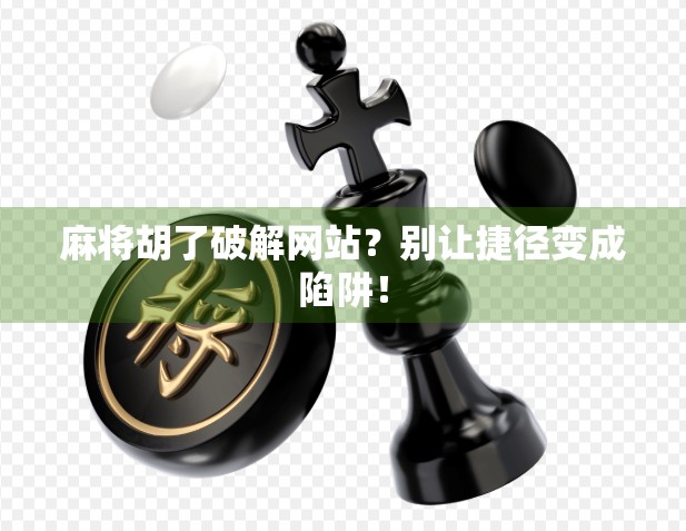 麻将胡了破解网站？别让捷径变成陷阱！
