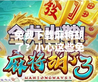 免费下载麻将胡了？小心这些免费背后的陷阱！