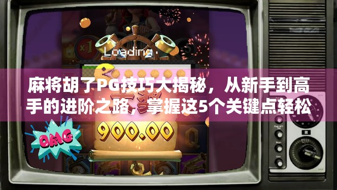 麻将胡了PG技巧大揭秘，从新手到高手的进阶之路，掌握这5个关键点轻松赢局！