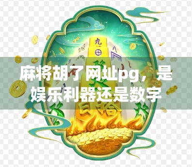 麻将胡了网址pg，是娱乐利器还是数字陷阱？揭秘背后的风险与真相